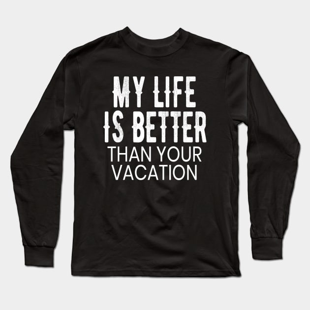 My Life is Better Than Your Vacation Funny Gift Long Sleeve T-Shirt by OriginalGiftsIdeas